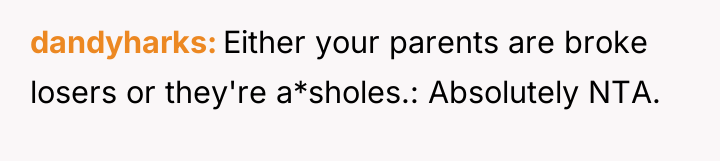 dandyharks Either your parents are broke losers or they're a*sholes.:...