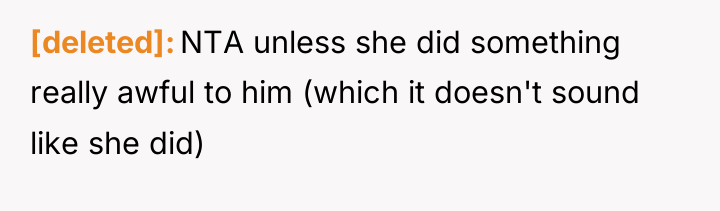 [deleted] NTA unless she did something really awful to him...
