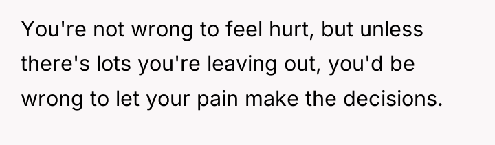 You're not wrong to feel hurt, but unless there's lots...