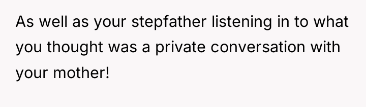 As well as your stepfather listening in to what you...