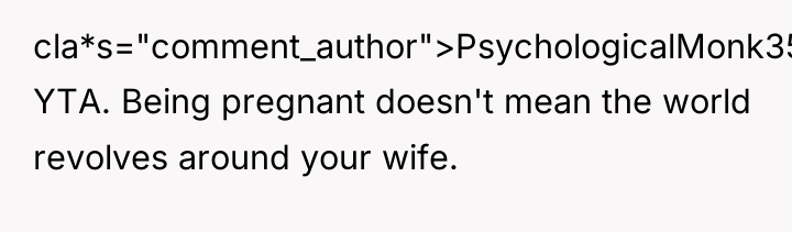 cla*s="comment_author">PsychologicalMonk354: YTA. Being pregnant doesn't mean the world revolves around...