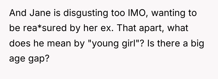 And Jane is disgusting too IMO, wanting to be rea*sured...