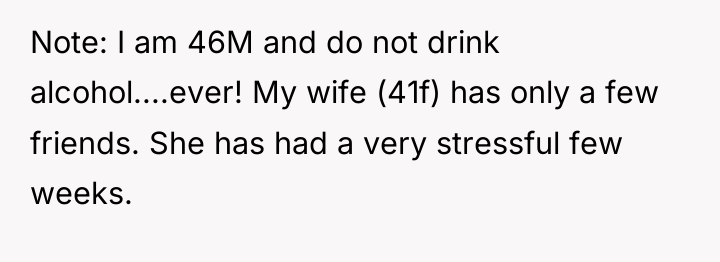 Note: I am 46M and do not drink alcohol....ever! My...