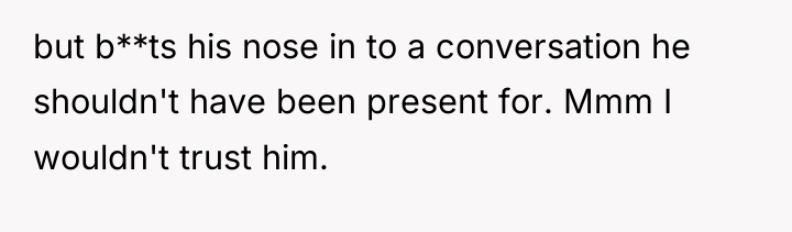 but b**ts his nose in to a conversation he shouldn't...