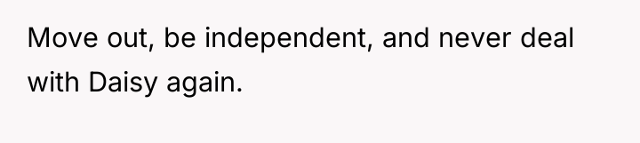 Move out, be independent, and never deal with Daisy again.