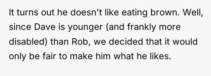 It turns out he doesn't like eating brown. Well, since...