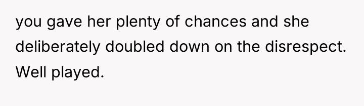 you gave her plenty of chances and she deliberately doubled...