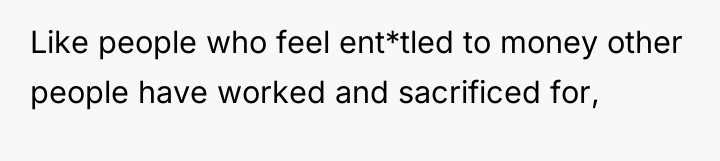 Like people who feel ent*tled to money other people have...