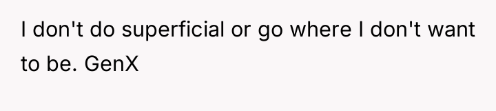 I don't do superficial or go where I don't want...