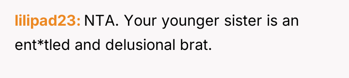 lilipad23 NTA. Your younger sister is an ent*tled and delusional...