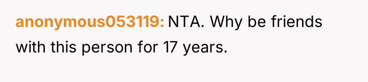 anonymous053119 NTA. Why be friends with this person for 17...