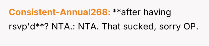 Consistent-Annual268 **after having rsvp'd**? NTA.: NTA. That sucked, sorry OP.