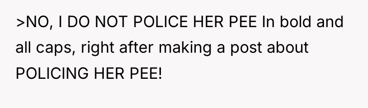 >NO, I DO NOT POLICE HER PEE In bold and...