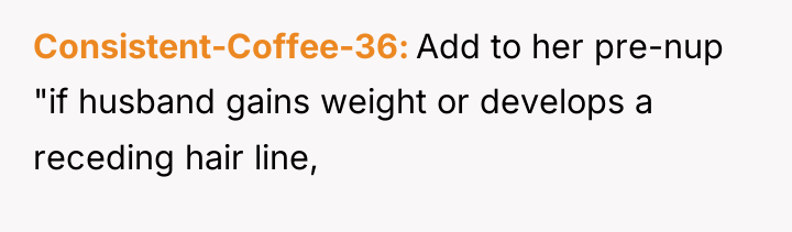 Consistent-Coffee-36 Add to her pre-nup "if husband gains weight or...