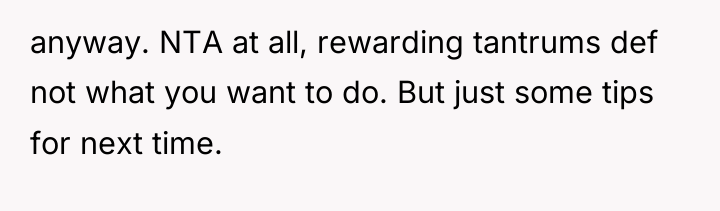 anyway. NTA at all, rewarding tantrums def not what you...