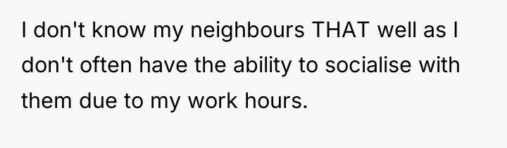 I don't know my neighbours THAT well as I don't...