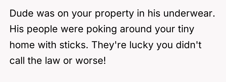 Dude was on your property in his underwear. His people...