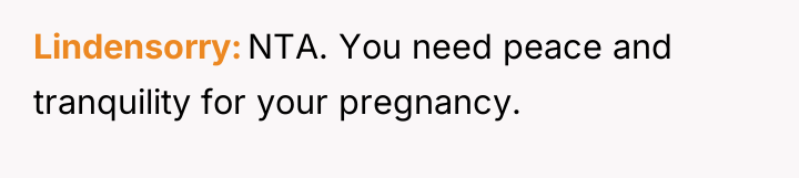 Lindensorry NTA. You need peace and tranquility for your pregnancy.