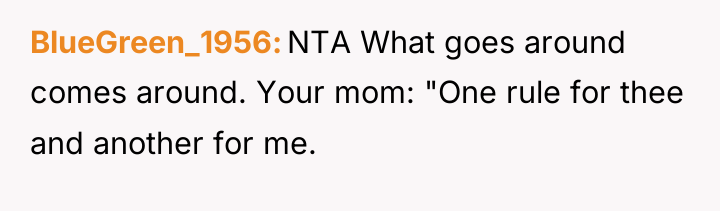 BlueGreen_1956 NTA What goes around comes around. Your mom: "One...