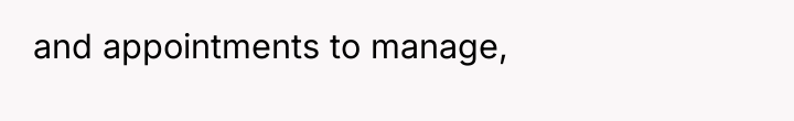 and appointments to manage,