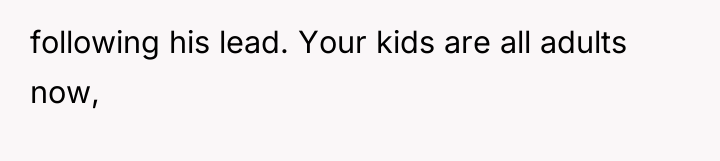 following his lead. Your kids are all adults now,