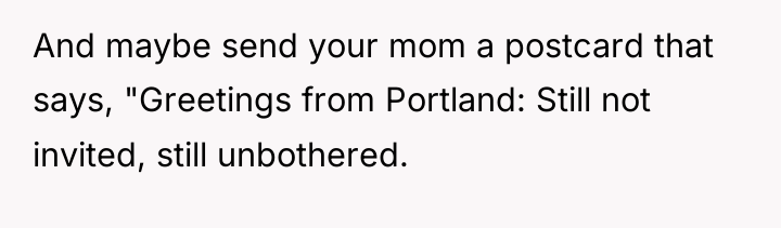 And maybe send your mom a postcard that says, "Greetings...