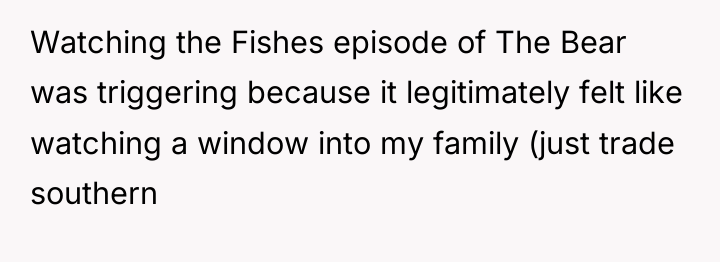Watching the Fishes episode of The Bear was triggering because...