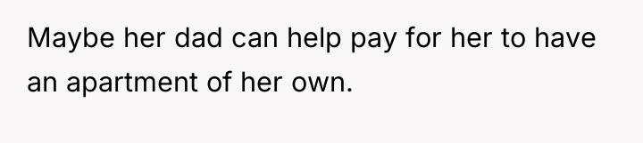 Maybe her dad can help pay for her to have...