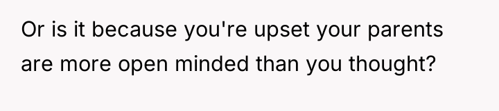 Or is it because you're upset your parents are more...