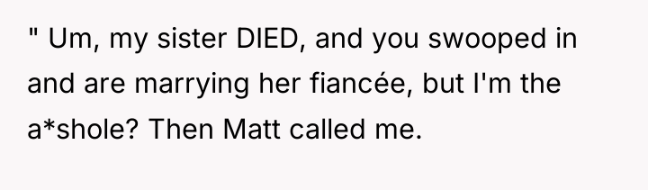 " Um, my sister DIED, and you swooped in and...