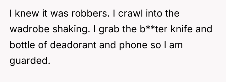 I knew it was robbers. I crawl into the wadrobe...