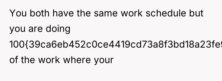 You both have the same work schedule but you are...
