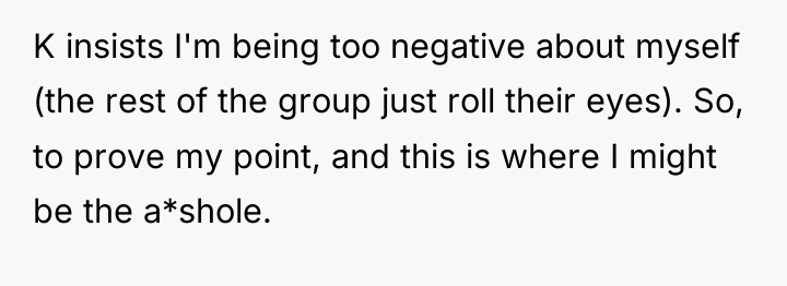 K insists I'm being too negative about myself (the rest...