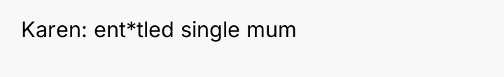 Karen: ent*tled single mum