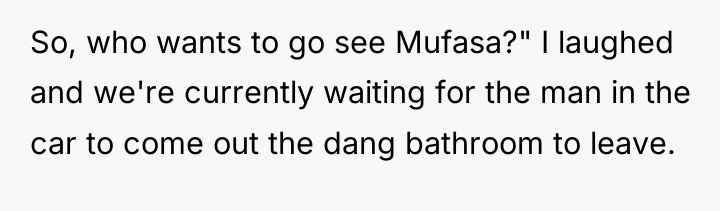 So, who wants to go see Mufasa?" I laughed and...