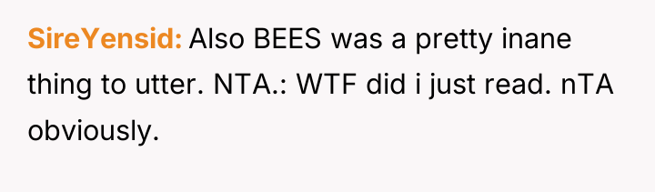 SireYensid Also BEES was a pretty inane thing to utter....
