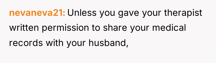 nevaneva21 Unless you gave your therapist written permission to share...