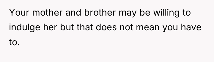 Your mother and brother may be willing to indulge her...