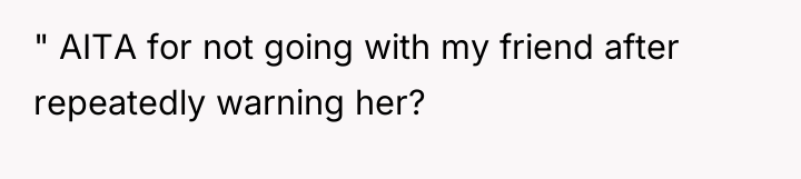 " AITA for not going with my friend after repeatedly...