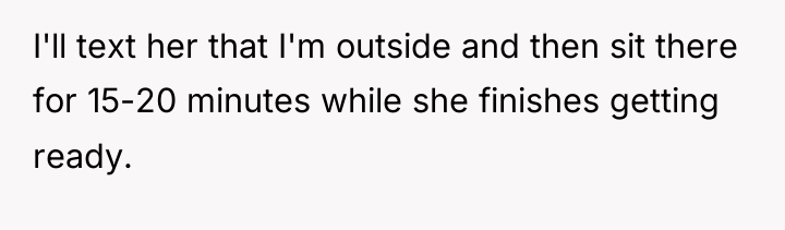 I'll text her that I'm outside and then sit there...