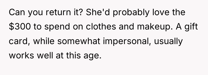Can you return it? She'd probably love the $300 to...