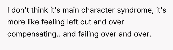 I don't think it's main character syndrome, it's more like...