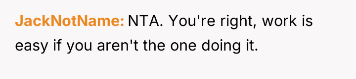 JackNotName NTA. You're right, work is easy if you aren't...