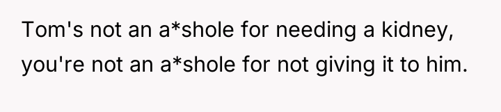 Tom's not an a*shole for needing a kidney, you're not...