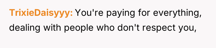 TrixieDaisyyy You're paying for everything, dealing with people who don't...