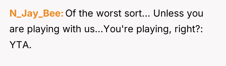 N_Jay_Bee Of the worst sort... Unless you are playing with...