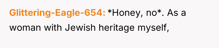 Glittering-Eagle-654 *Honey, no*. As a woman with Jewish heritage myself,
