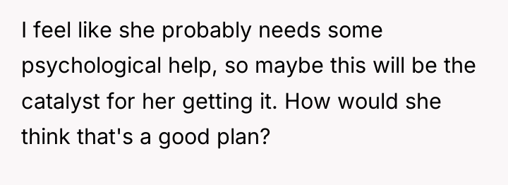 I feel like she probably needs some psychological help, so...
