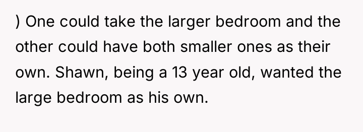 ) One could take the larger bedroom and the other...