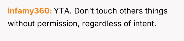 infamy360 YTA. Don't touch others things without permission, regardless of...
